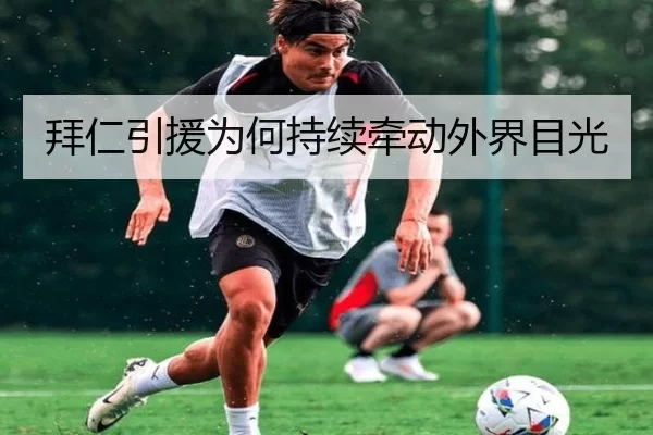 拜仁引援为何持续牵动外界目光